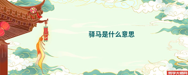 驿马是什么意思，驿马在八字中的作用影响