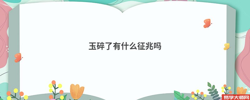 玉碎了有什么征兆？玉手镯断了有什么忌讳？