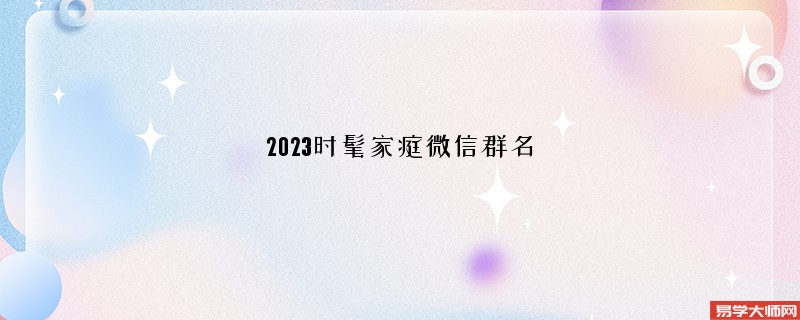 2023时髦家庭微信群名