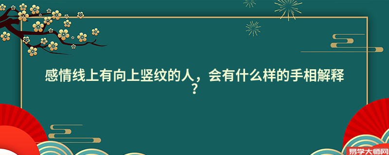 专题图片:感情线上有向上竖纹的人，会有什么样的手相解释？