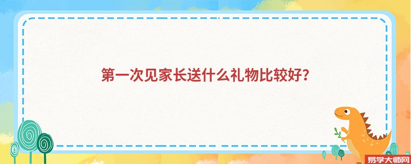 第一次见家长送什么礼物比较好？