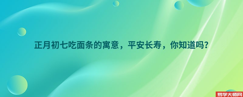 正月初七吃面条的寓意，平安长寿，你知道吗？