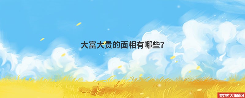 专题图片:大富大贵的面相有哪些？