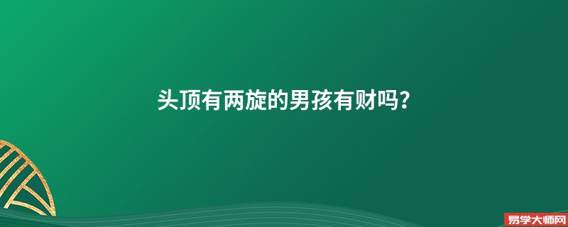 头顶有两旋的男孩有财吗？