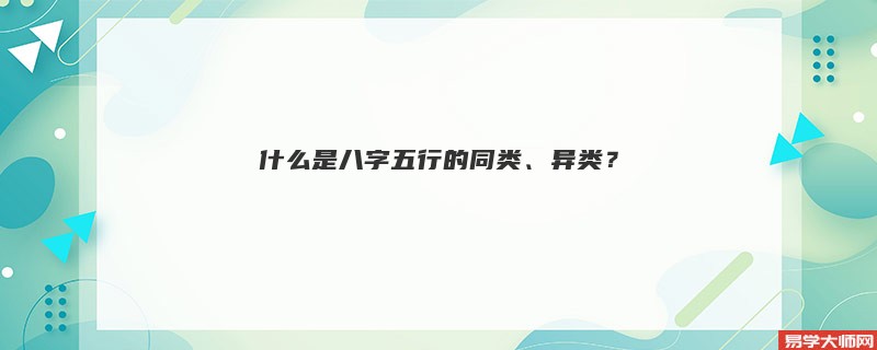 八字算命：什么是八字五行的同类、异类？