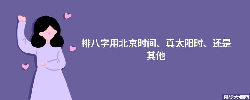 排八字用北京时间还是真太阳时，邵伟华这样说