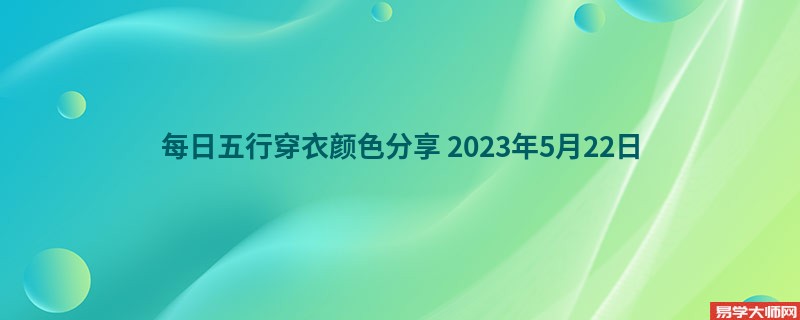 每日五行穿衣颜色分享（2023年5月22日)