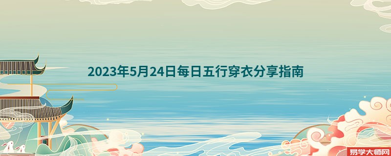 2023年5月24日每日五行穿衣分享指南 今天穿什么颜色