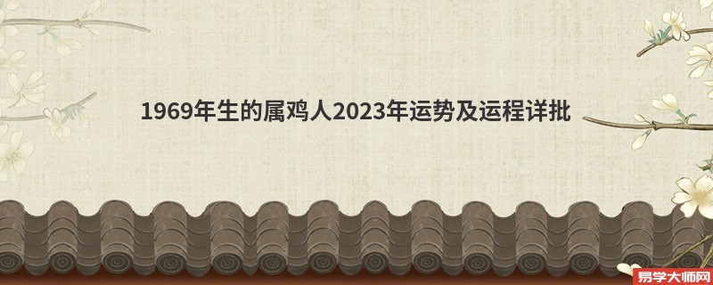 [批运势]1969年生的属鸡人2023年运势及运程详批