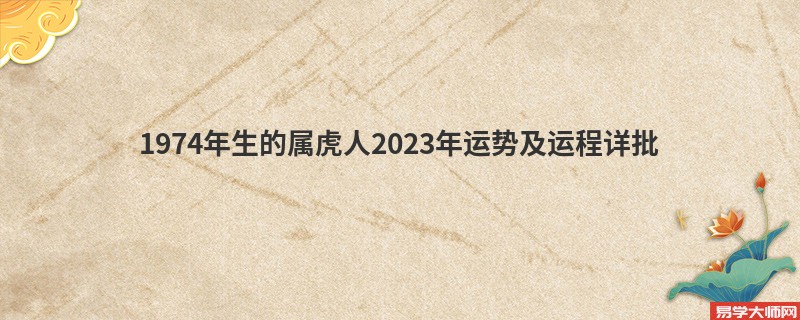 [批运势]1974年生的属虎人2023年运势及运程详批