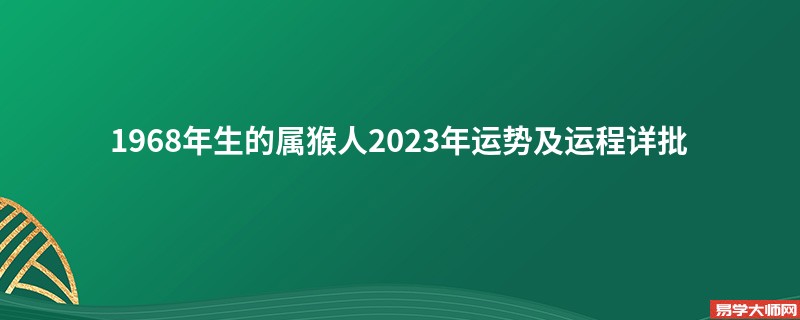 [批运势]1968年生的属猴人2023年运势及运程详批