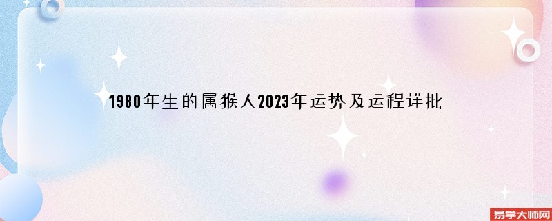 [批运势]1980年生的属猴人2023年运势及运程详批