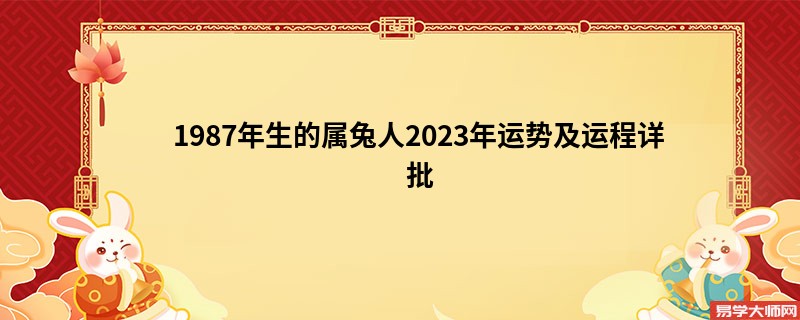 1987年生的属兔人2023年运势及运程详批