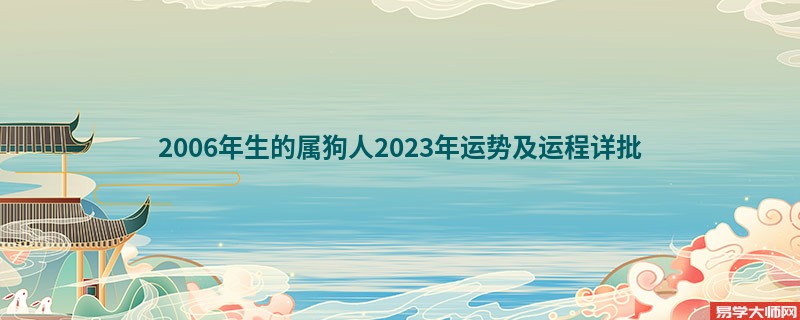 [批运势]2006年生的属狗人2023年运势及运程详批