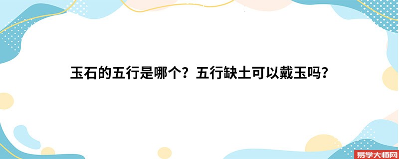 玉石的五行是哪个？五行缺土可以戴玉吗？