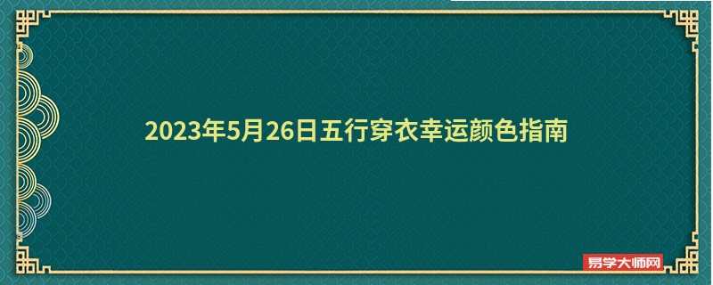 2023年5月26日五行穿衣幸运颜色指南