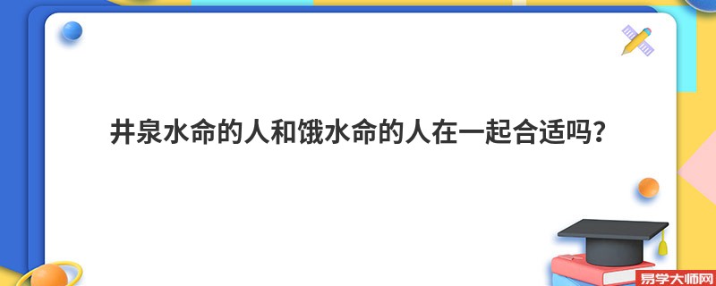 井泉水命的人和饿水命的人在一起合适吗？