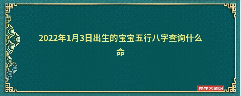 2022年1月3日出生的宝宝五行八字查询什么命