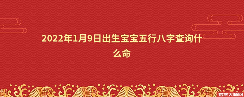 2022年1月9日出生宝宝五行八字查询什么命