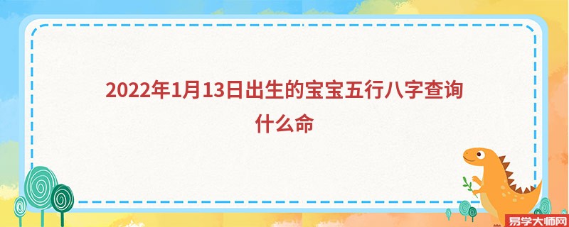 2022年1月13日出生的宝宝五行八字查询什么命