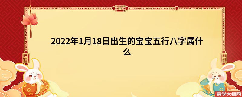 2022年1月18日出生的宝宝五行八字属什么