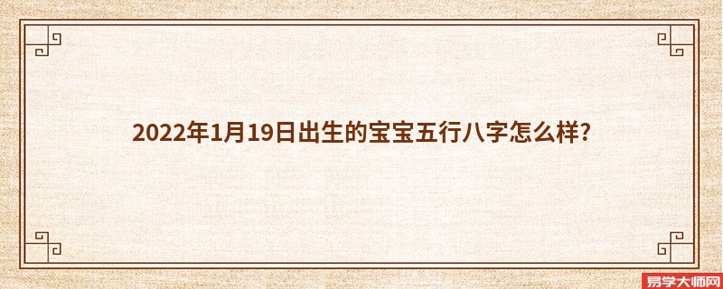 2022年1月19日出生的宝宝五行八字怎么样?