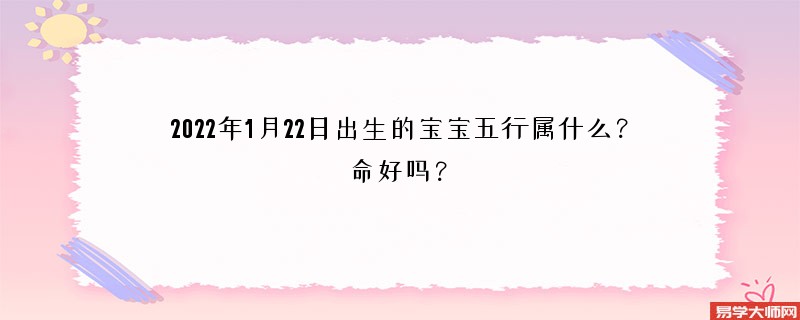 2022年1月22日出生的宝宝五行属什么？命好吗？