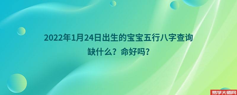 2022年1月24日出生的宝宝五行八字查询缺什么？命好吗？