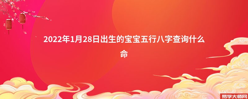 2022年1月28日出生的宝宝五行八字查询什么命