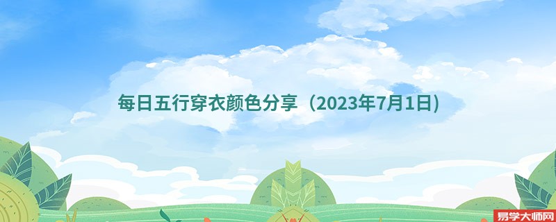 每日五行穿衣颜色分享（2023年7月1日)