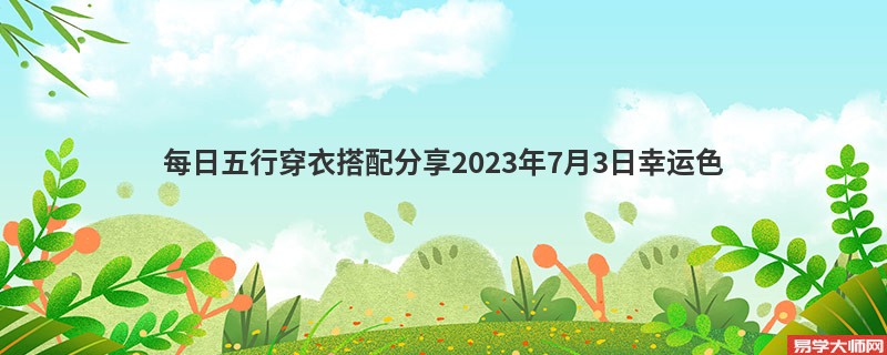 每日五行穿衣搭配分享2023年7月3日幸运色