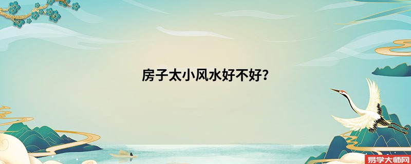 <b>房子太小风水好不好？</b>