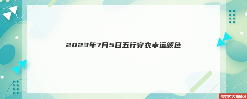 2023年7月5日五行穿衣幸运颜色