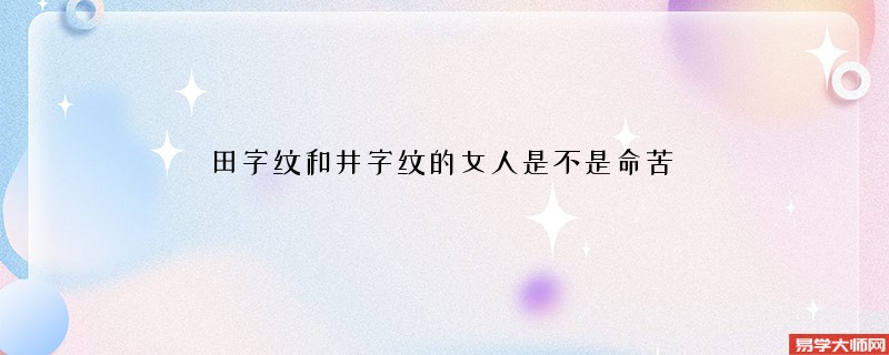 田字纹和井字纹的女人是不是命苦