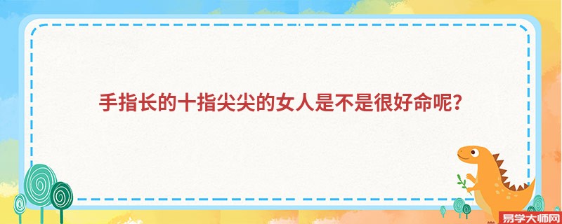 手指长的十指尖尖的女人是不是很好命呢？