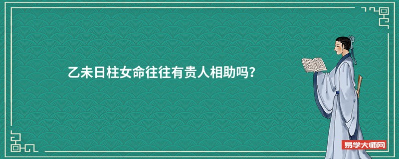 乙未日柱女命往往有贵人相助吗？