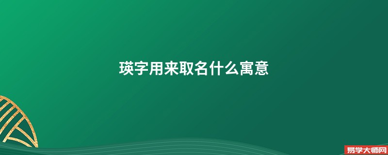 <b>瑛字用来取名什么寓意 名字中有瑛字好听吗？</b>