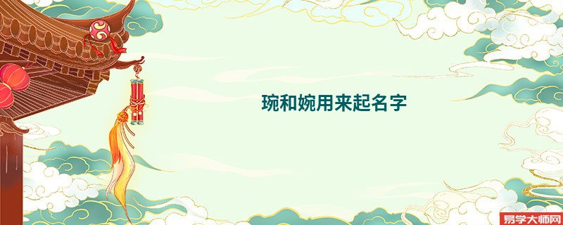 <b>琬和婉用来起名字 哪寓意个好</b>