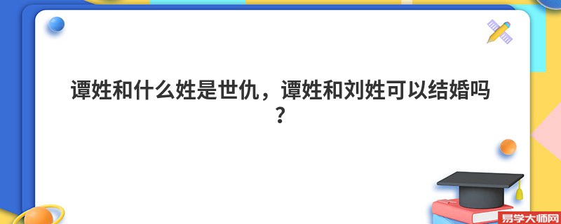 谭姓和什么姓是世仇，谭姓和刘姓可以结婚吗？