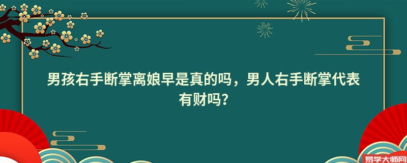 男孩右手断掌离娘早是真的吗，男人右手断掌代表有财吗？