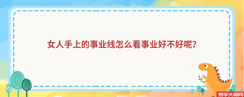 <b>女人手上的事业线怎么看事业好不好呢？</b>