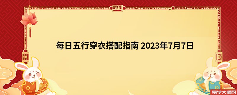 每日五行穿衣搭配指南 2023年7月7日