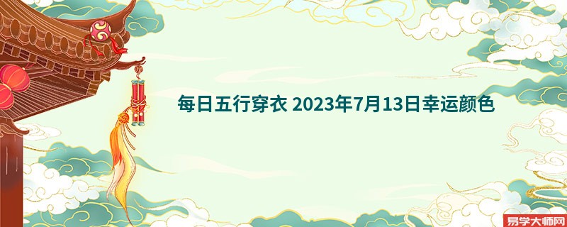 每日五行穿衣 2023年7月13日幸运颜色