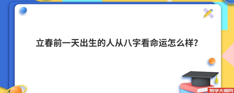 立春前一天出生的人从八字看命运怎么样？