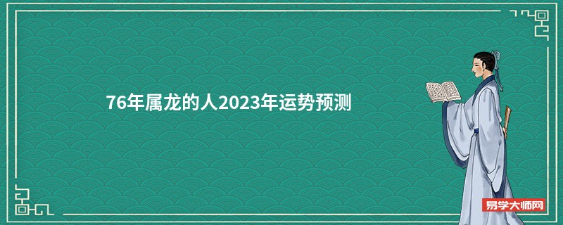 76年属龙的人2023年运势预测 后半年运势如何？