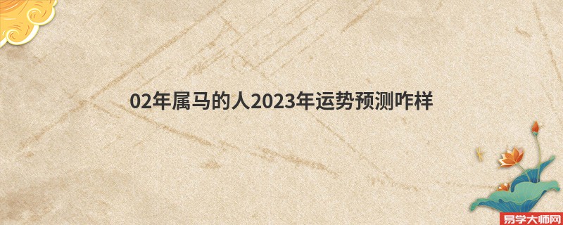 02年属马的人2023年运势预测咋样