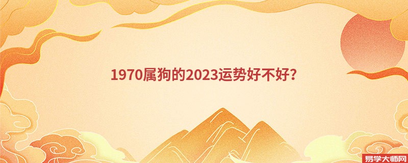 1970属狗的2023运势好不好？