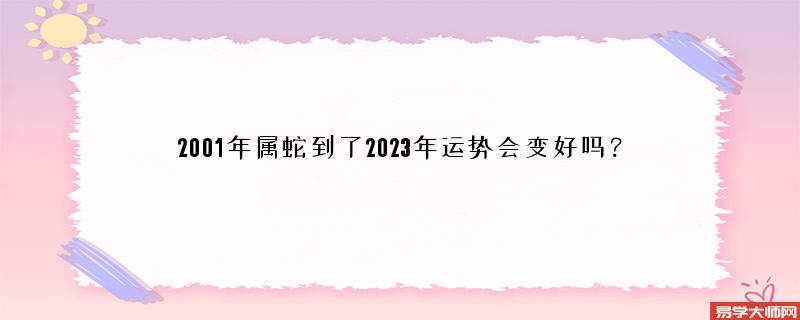 2001年属蛇到了2023年运势会变好吗？