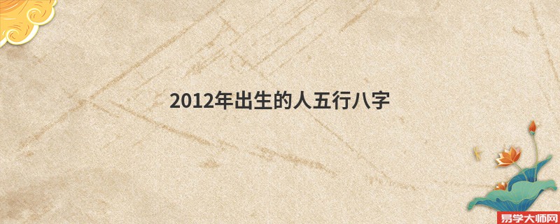 <b>2012年出生的人五行八字</b>