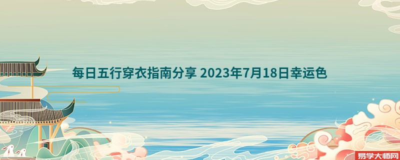 每日五行穿衣指南分享 2023年7月18日穿衣幸运色